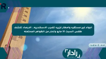 أجواء غير مستقرة وأمطار غزيرة تضرب الإسكندرية.. الأرصاد تكشف طقس السبت 31 مايو وتحذر من الظواهر المحتملة